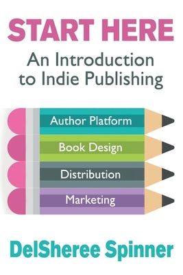 Start Here: An Introduction to Indie Publishing by Spinner, Delsheree