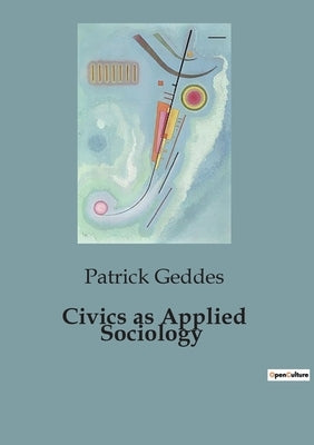 Civics as Applied Sociology: The Evolution and Analysis of Urban Environments by Geddes, Patrick