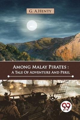 Among Malay Pirates: A Tale Of Adventure And Peril by Henty, G. a.