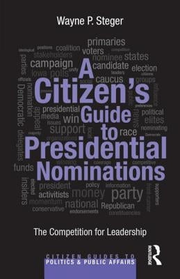 A Citizen's Guide to Presidential Nominations: The Competition for Leadership by Steger, Wayne P.