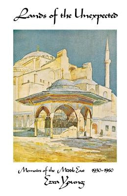 Lands of the Unexpected: Memoirs of the Middle East 1930-1960 by Young, Ezra