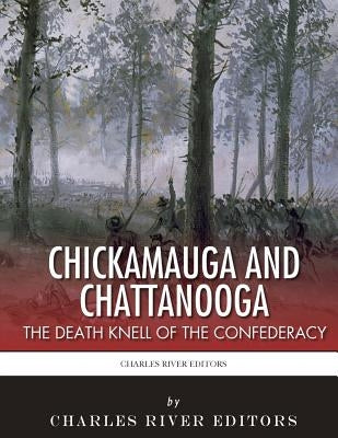 Chickamauga and Chattanooga: The Death Knell of the Confederacy by Charles River