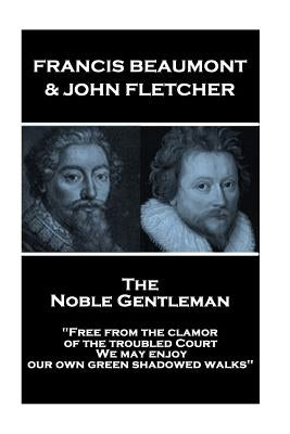 Francis Beaumont & John Fletcher - The Noble Gentleman: "Free from the clamor of the troubled Court, We may enjoy our own green shadowed walks" by Fletcher, John