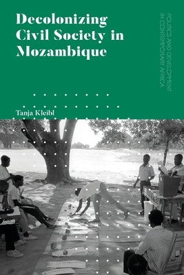Decolonizing Civil Society in Mozambique: Governance, Politics and Spiritual Systems by Kleibl, Tanja
