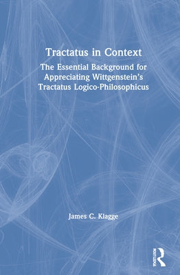 Tractatus in Context: The Essential Background for Appreciating Wittgenstein's Tractatus Logico-Philosophicus by Klagge, James C.