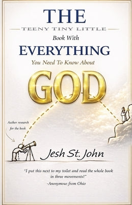 The Teeny Tiny Little Book with Everything You Need to Know About God by John, Jesh St