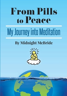 From Pills To Peace: My Journey Into Meditation by McBride, Midnight