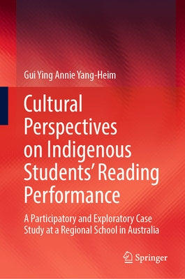 Cultural Perspectives on Indigenous Students' Reading Performance: A Participatory and Exploratory Case Study at a Regional School in Australia by Yang-Heim, Gui Ying Annie