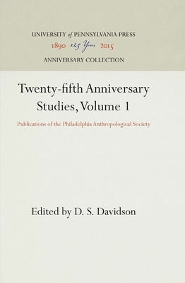 Twenty-Fifth Anniversary Studies, Volume 1: Publications of the Philadelphia Anthropological Society by Davidson, D. S.