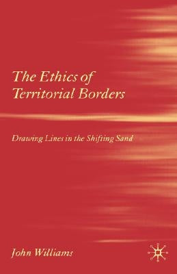 The Ethics of Territorial Borders: Drawing Lines in the Shifting Sand by Williams, J.