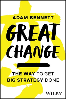 Great Change: The Way to Get Big Strategy Done by Bennett, Adam