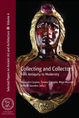 Collecting and Collectors: From Antiquity to Modernity by Carpino, Alexandra