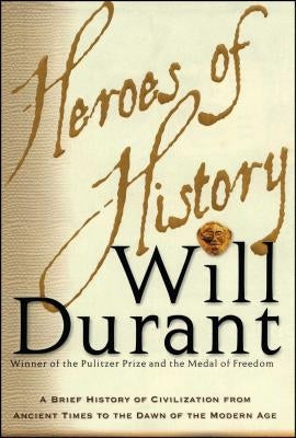 Heroes of History: A Brief History of Civilization from Ancient Times to the Dawn of the Modern Age by Durant, Will
