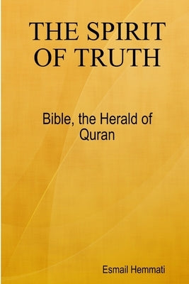 The Spirit Of Truth: Bible The Herald Of Quran by Hemmati, Esmail