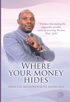 Where Your Money Hides by Mohlala, Apostle Musawenkosi