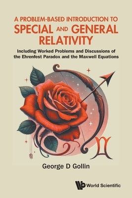 A Problem-Based Introduction to Special and General Relativity: Including Worked Problems and Discussions of the Ehrenfest Paradox and the Maxwell Equ by Gollin, George D.