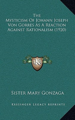 The Mysticism Of Johann Joseph Von Gorres As A Reaction Against Rationalism (1920) by Gonzaga, Sister Mary