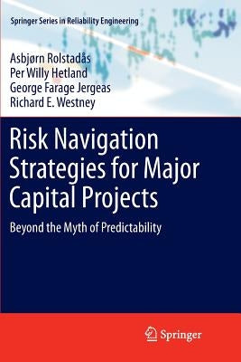 Risk Navigation Strategies for Major Capital Projects: Beyond the Myth of Predictability by Rolstadås, Asbjørn