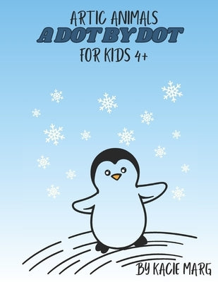 Artic Animals A Dot to Dot for kids 4+: Fun and Engaging Connect the Dots for Kids Ages 4-8 - Develop Counting, Creativity, and Fine Motor Skills by Marg, Kacie