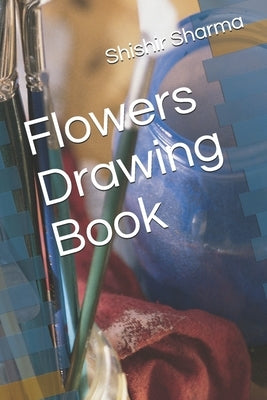Flowers Drawing Book by Sharma, Shishir