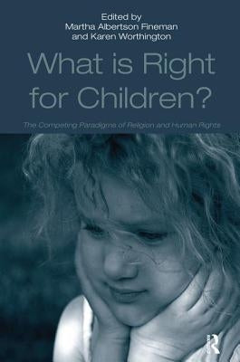 What Is Right for Children?: The Competing Paradigms of Religion and Human Rights by Worthington, Karen