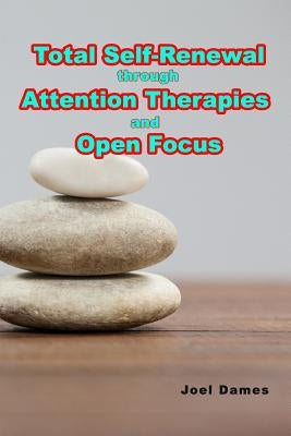 Total Self-Renewal through Attention Therapies and Open Focus by Dames, Joel
