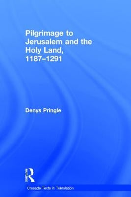 Pilgrimage to Jerusalem and the Holy Land, 1187-1291 by Pringle, Denys