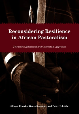 Reconsidering Resilience in African Pastoralism: Towards a Relational and Contextual Approach by Konaka, Shinya