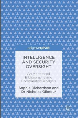 Intelligence and Security Oversight: An Annotated Bibliography and Comparative Analysis by Richardson, Sophie