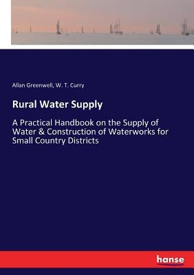 Rural Water Supply: A Practical Handbook on the Supply of Water & Construction of Waterworks for Small Country Districts by Greenwell, Allan