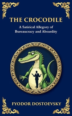The Crocodile: A Satirical Tale of Absurdity, Society, and Human Delusion by Dostoevsky, Fyodor