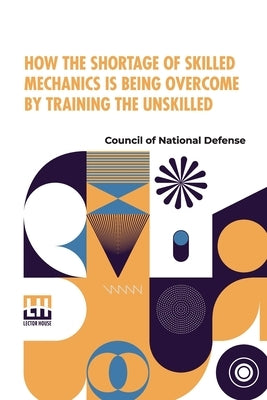 How The Shortage Of Skilled Mechanics Is Being Overcome By Training The Unskilled by Council of National Defense