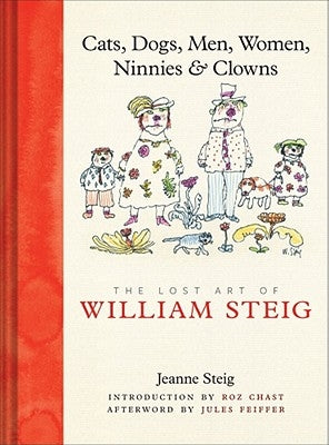 Cats, Dogs, Men, Women, Ninnies & Clowns: The Lost Art of William Steig by Steig, Jeanne