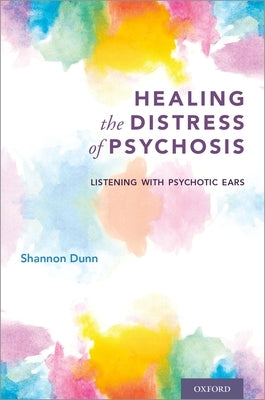 Healing the Distress of Psychosis: Listening with Psychotic Ears by Dunn, Shannon