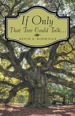 If Only That Tree Could Talk ... by Rodrigue, Kevin A.
