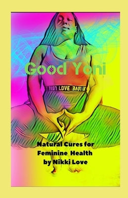 Good Yoni: Natural Cures for Feminine Health by Love, Nikki