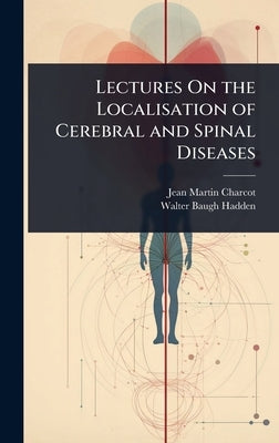 Lectures On the Localisation of Cerebral and Spinal Diseases by Charcot, Jean Martin