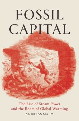 Fossil Capital: The Rise of Steam-Power and the Roots of Global Warming by Malm, Andreas