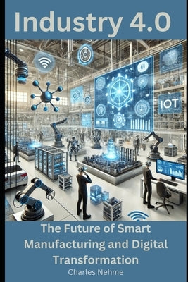 Industry 4.0: The Future of Smart Manufacturing and Digital Transformation by Nehme, Charles