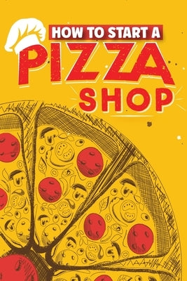 How To Start A Pizza Shop: A Comprehensive Guide to Launching, Operating, and Growing a Successful Pizzeria in Today's Competitive Market by Hatcher, Daryl