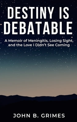 Destiny Is Debatable: A Memoir of Meningitis, Losing Sight, and the Love I Didn't See Coming by Grimes, John B.