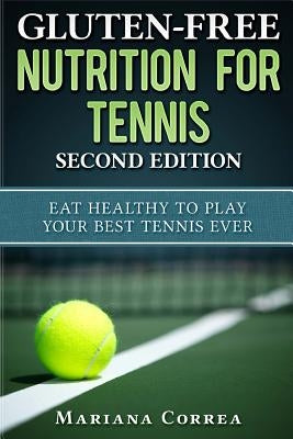 GLUTEN FREE NUTRITION For TENNIS SECOND EDITION: EAT HEALTHY To PLAY YOUR BEST TENNIS EVER by Correa, Mariana