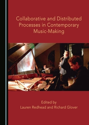 Collaborative and Distributed Processes in Contemporary Music-Making by Glover, Richard