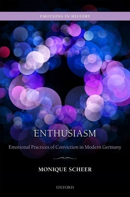 Enthusiasm: Emotional Practices of Conviction in Modern Germany by Scheer, Monique