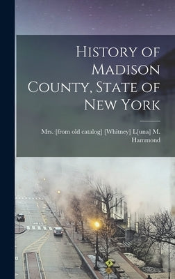 History of Madison County, State of New York by [Whitney] L[una] M. Hammond, [From