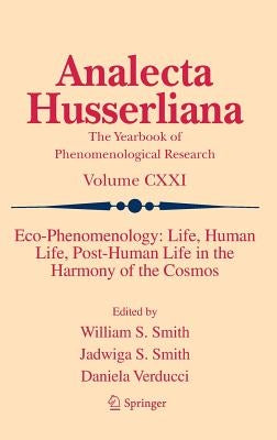 Eco-Phenomenology: Life, Human Life, Post-Human Life in the Harmony of the Cosmos by Smith, William S.