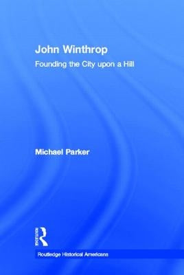 John Winthrop: Founding the City Upon a Hill by Parker, Michael