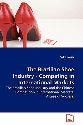 The Brazilian Shoe Industry - Competing in International Markets by Kayser, Pedro