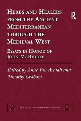 Herbs and Healers from the Ancient Mediterranean through the Medieval West: Essays in Honor of John M. Riddle by Arsdall, Anne Van
