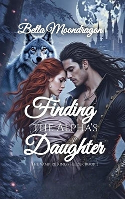 Finding the Alpha's Daughter: The Vampire King's Feeder Book 3 by Moondragon, Bella